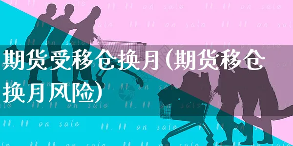 期货受移仓换月(期货移仓换月风险)_https://www.yunsqy.com_期货技术_第1张