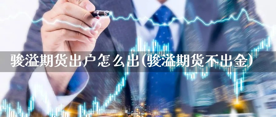 骏溢期货出户怎么出(骏溢期货不出金)_期货直播_第1张_云上财经直播室 骏溢期货出户怎么出(骏溢期货不出金)_https://www.yunsqy.com_期货直播_第1张