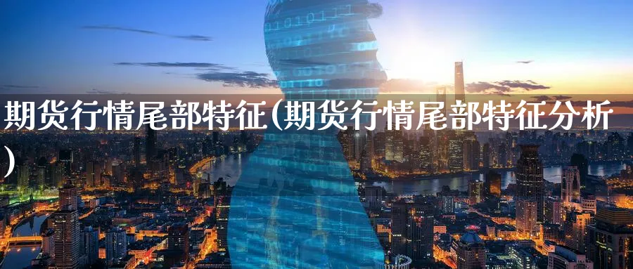 期货行情尾部特征(期货行情尾部特征分析)_理财百科_第1张_云上财经直播室 期货行情尾部特征(期货行情尾部特征分析)_https://www.yunsqy.com_理财百科_第1张