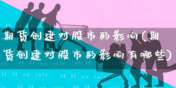 期货创建对股市的影响(期货创建对股市的影响有哪些)_https://www.yunsqy.com_黄金期货_第1张