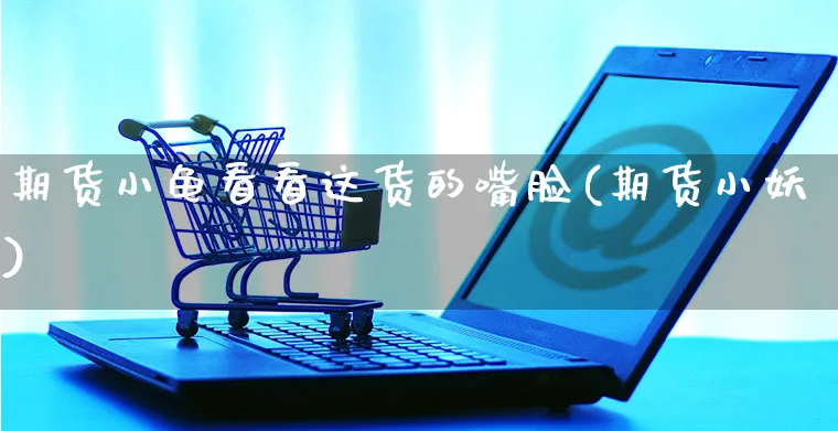 期货小龟看看这货的嘴脸(期货小妖)_https://www.yunsqy.com_黄金期货_第1张