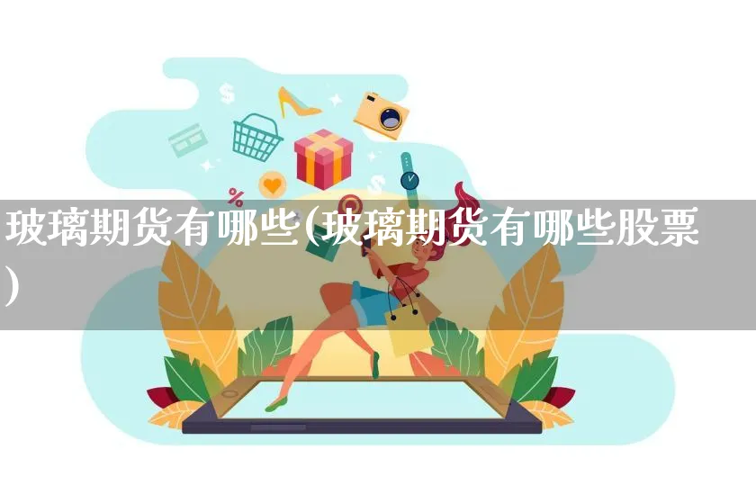 玻璃期货有哪些(玻璃期货有哪些股票)_https://www.yunsqy.com_原油期货_第1张