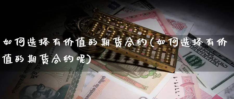 如何选择有价值的期货合约(如何选择有价值的期货合约呢)_https://www.yunsqy.com_期货技术_第1张
