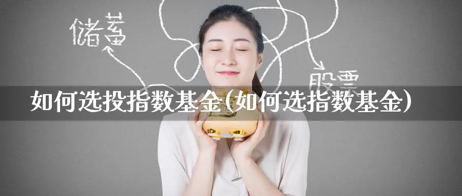 如何选投指数基金(如何选指数基金)_期货入门_第1张_云上财经直播室 如何选投指数基金(如何选指数基金)_https://www.yunsqy.com_期货入门_第1张