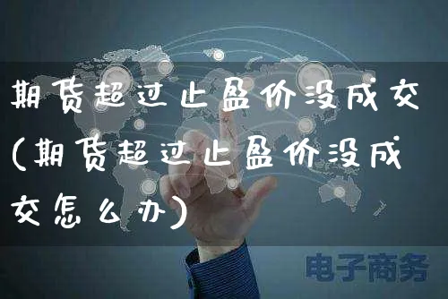 期货超过止盈价没成交(期货超过止盈价没成交怎么办)_https://www.yunsqy.com_期货入门_第1张