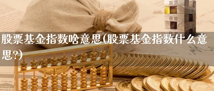 股票基金指数啥意思(股票基金指数什么意思?)_理财百科_第1张_云上财经直播室 股票基金指数啥意思(股票基金指数什么意思?)_https://www.yunsqy.com_理财百科_第1张