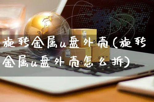 旋转金属u盘外壳(旋转金属u盘外壳怎么拆)_https://www.yunsqy.com_期货技术_第1张