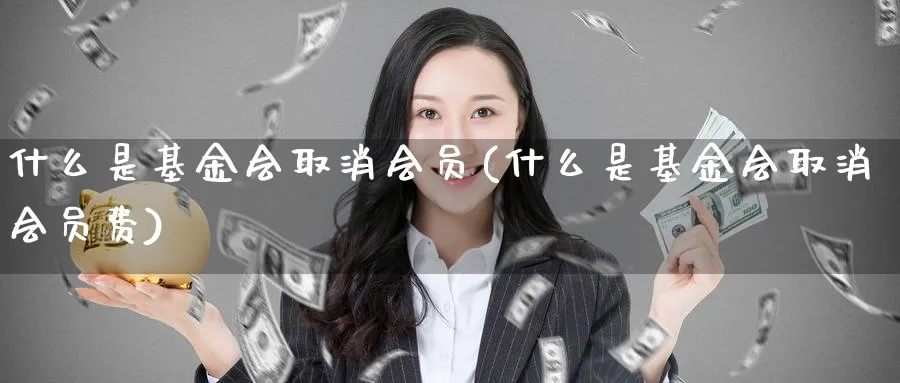 什么是基金会取消会员(什么是基金会取消会员费)_期货整理_第1张_云上财经直播室 什么是基金会取消会员(什么是基金会取消会员费)_https://www.yunsqy.com_期货整理_第1张