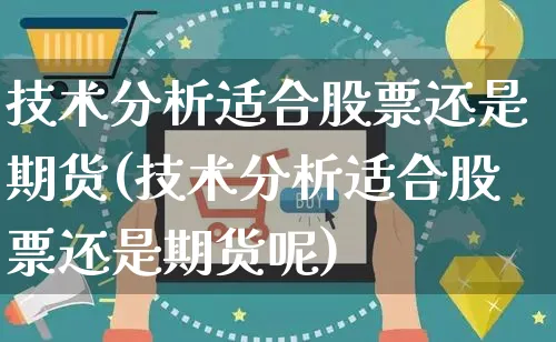 技术分析适合股票还是期货(技术分析适合股票还是期货呢)_https://www.yunsqy.com_原油期货_第1张