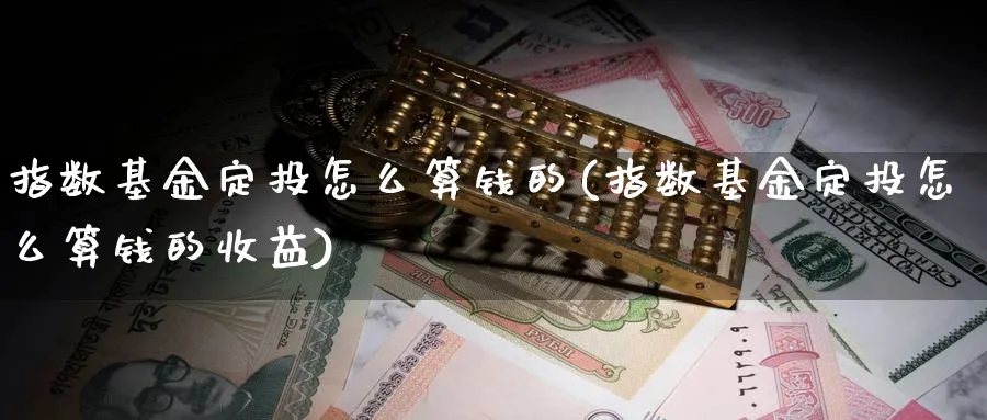 指数基金定投怎么算钱的(指数基金定投怎么算钱的收益)_期货入门_第1张_云上财经直播室 指数基金定投怎么算钱的(指数基金定投怎么算钱的收益)_https://www.yunsqy.com_期货入门_第1张