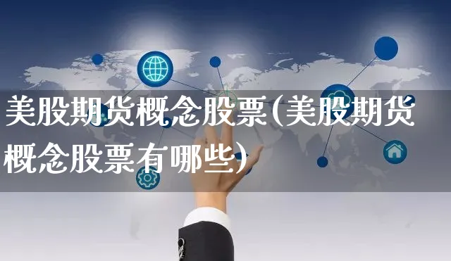 美股期货概念股票(美股期货概念股票有哪些)_https://www.yunsqy.com_期货分类_第1张