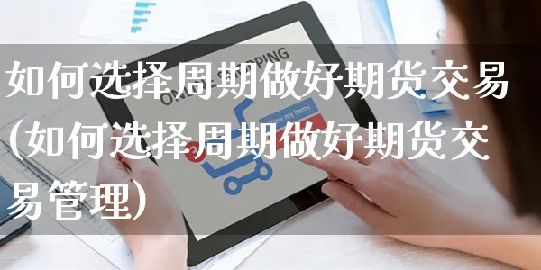 如何选择周期做好期货交易(如何选择周期做好期货交易管理)_https://www.yunsqy.com_期货整理_第1张