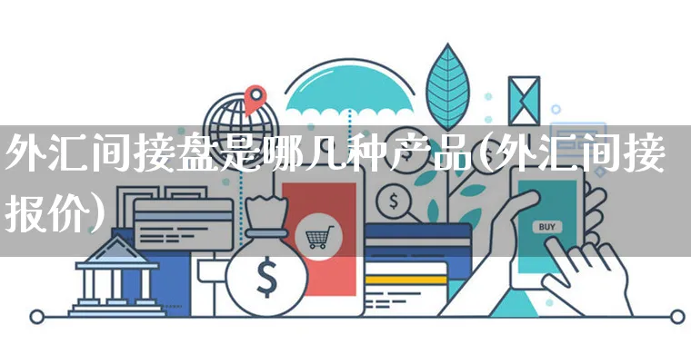 外汇间接盘是哪几种产品(外汇间接报价)_https://www.yunsqy.com_黄金期货_第1张