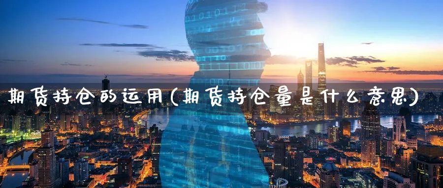 期货持仓的运用(期货持仓量是什么意思)_https://www.yunsqy.com_理财百科_第1张