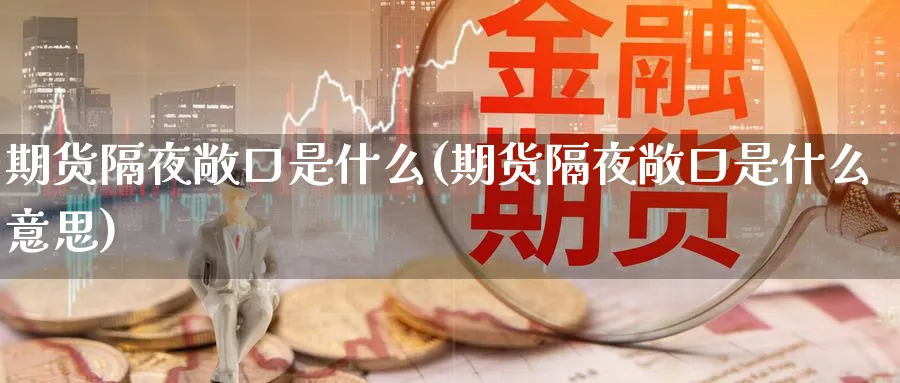 期货隔夜敞口是什么(期货隔夜敞口是什么意思)_理财百科_第1张_云上财经直播室 期货隔夜敞口是什么(期货隔夜敞口是什么意思)_https://www.yunsqy.com_理财百科_第1张