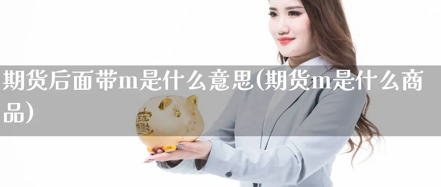 期货后面带m是什么意思(期货m是什么商品)_纳指期货_第1张_云上财经直播室 期货后面带m是什么意思(期货m是什么商品)_https://www.yunsqy.com_纳指期货_第1张