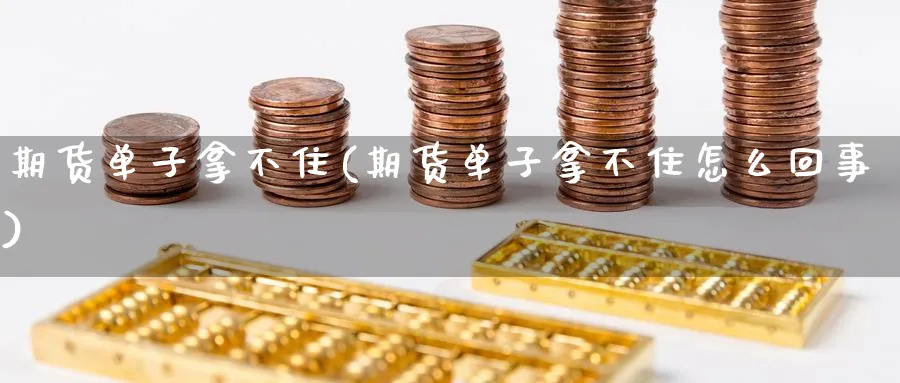 期货单子拿不住(期货单子拿不住怎么回事)_黄金期货_第1张_云上财经直播室 期货单子拿不住(期货单子拿不住怎么回事)_https://www.yunsqy.com_黄金期货_第1张