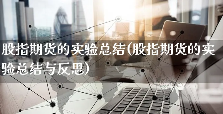 股指期货的实验总结(股指期货的实验总结与反思)_https://www.yunsqy.com_期货分类_第1张