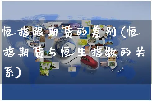 恒指跟期货的差别(恒指期货与恒生指数的关系)_https://www.yunsqy.com_纳指期货_第1张