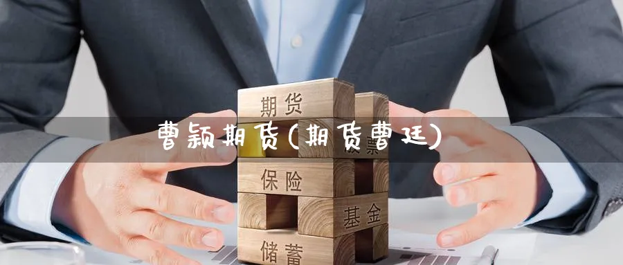 曹颖期货(期货曹廷)_https://www.yunsqy.com_期货理财_第1张