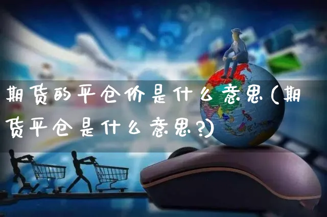 期货的平仓价是什么意思(期货平仓是什么意思?)_https://www.yunsqy.com_黄金期货_第1张