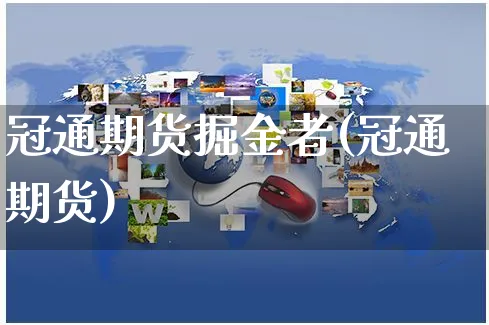 冠通期货掘金者(冠通期货)_https://www.yunsqy.com_期货入门_第1张