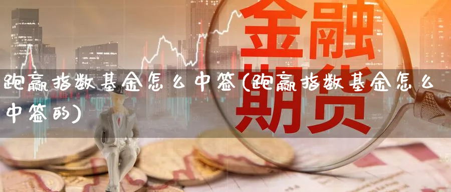 跑赢指数基金怎么中签(跑赢指数基金怎么中签的)_https://www.yunsqy.com_期货理财_第1张