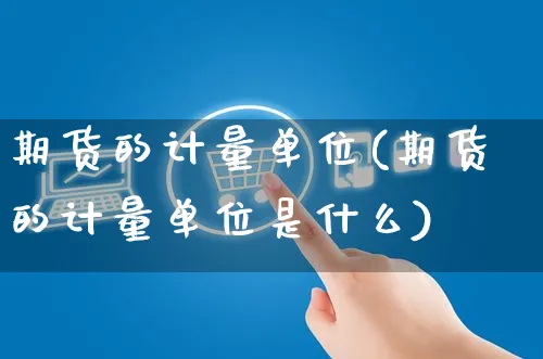期货的计量单位(期货的计量单位是什么)_https://www.yunsqy.com_期货分类_第1张