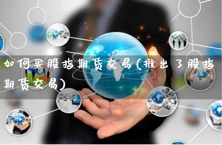 如何买股指期货交易(推出了股指期货交易)_https://www.yunsqy.com_原油期货_第1张