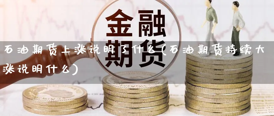 石油期货上涨说明了什么(石油期货持续大涨说明什么)_https://www.yunsqy.com_理财百科_第1张