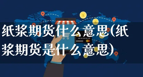 纸浆期货什么意思(纸浆期货是什么意思)_https://www.yunsqy.com_理财百科_第1张