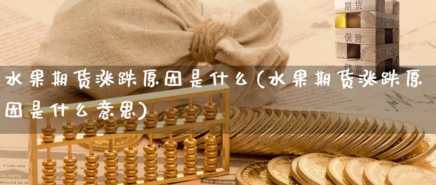 水果期货涨跌原因是什么(水果期货涨跌原因是什么意思)_https://www.yunsqy.com_原油期货_第1张