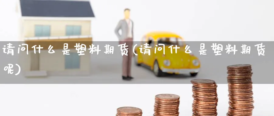 请问什么是塑料期货(请问什么是塑料期货呢)_黄金期货_第1张_云上财经直播室 请问什么是塑料期货(请问什么是塑料期货呢)_https://www.yunsqy.com_黄金期货_第1张