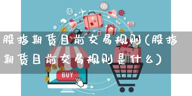 股指期货目前交易规则(股指期货目前交易规则是什么)_https://www.yunsqy.com_原油期货_第1张