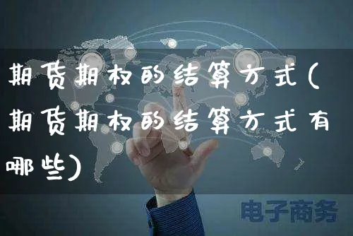 期货期权的结算方式(期货期权的结算方式有哪些)_https://www.yunsqy.com_期货入门_第1张