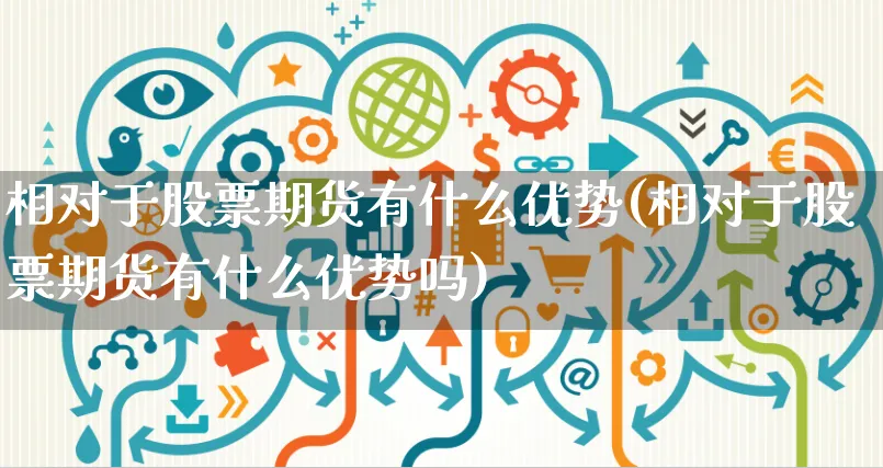 相对于股票期货有什么优势(相对于股票期货有什么优势吗)_https://www.yunsqy.com_期货整理_第1张