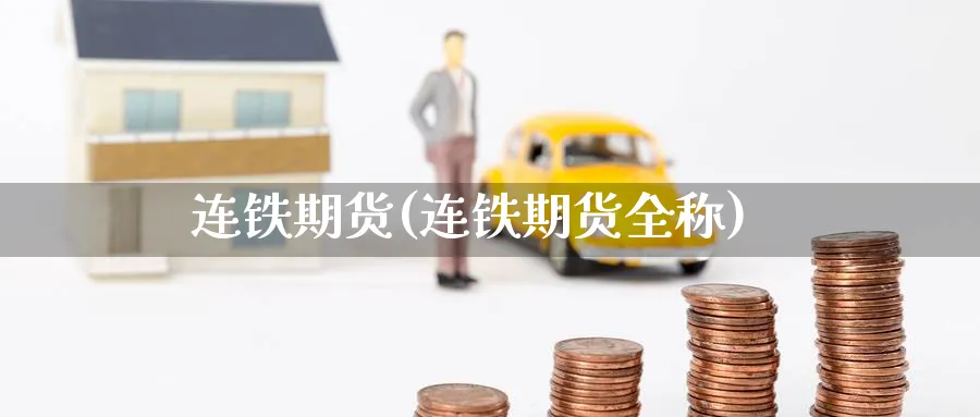 连铁期货(连铁期货全称)_https://www.yunsqy.com_原油期货_第1张
