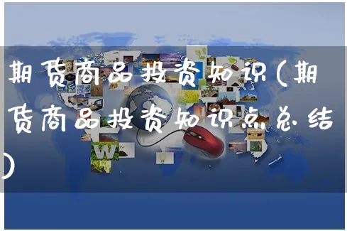 期货商品投资知识(期货商品投资知识点总结)_https://www.yunsqy.com_期货技术_第1张