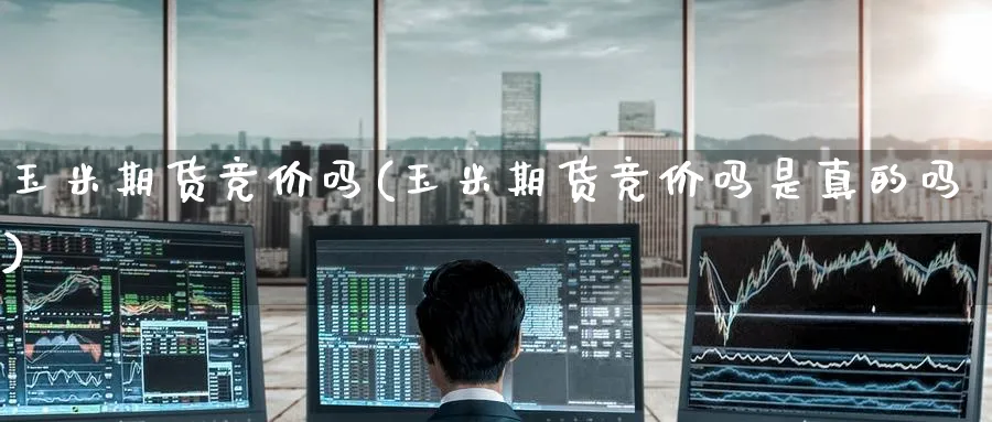 玉米期货竞价吗(玉米期货竞价吗是真的吗)_https://www.yunsqy.com_期货技术_第1张