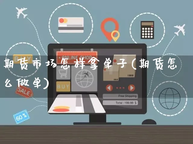 期货市场怎样拿单子(期货怎么做单)_https://www.yunsqy.com_期货入门_第1张