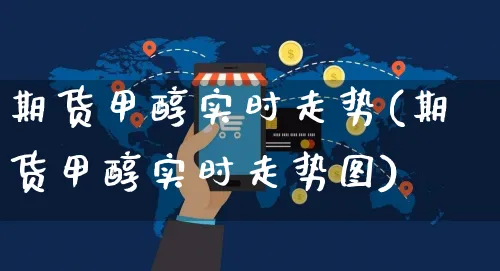 期货甲醇实时走势(期货甲醇实时走势图)_https://www.yunsqy.com_期货入门_第1张