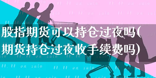 股指期货可以持仓过夜吗(期货持仓过夜收手续费吗)_https://www.yunsqy.com_原油期货_第1张