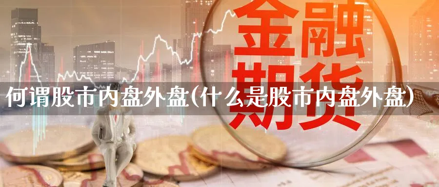 何谓股市内盘外盘(什么是股市内盘外盘)_https://www.yunsqy.com_期货技术_第1张
