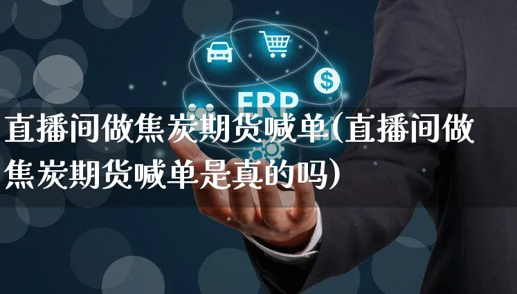 直播间做焦炭期货喊单(直播间做焦炭期货喊单是真的吗)_https://www.yunsqy.com_理财百科_第1张