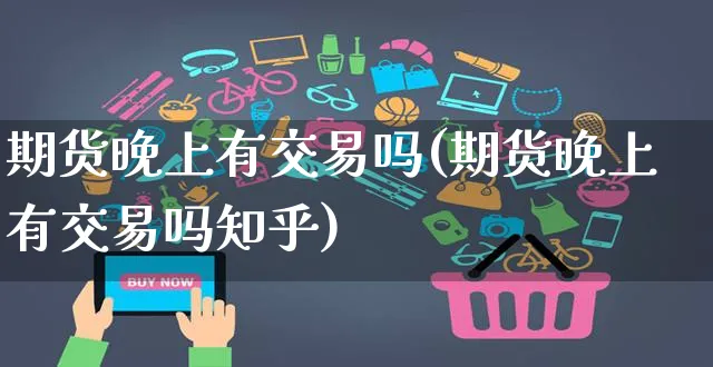 期货晚上有交易吗(期货晚上有交易吗知乎)_https://www.yunsqy.com_纳指期货_第1张