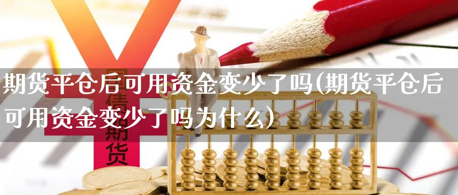 期货平仓后可用资金变少了吗(期货平仓后可用资金变少了吗为什么)_https://www.yunsqy.com_期货整理_第1张