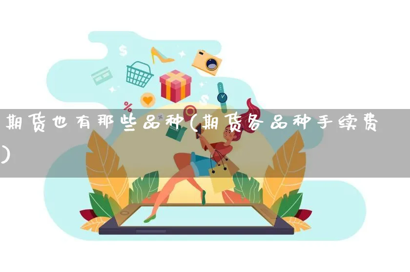 期货也有那些品种(期货各品种手续费)_https://www.yunsqy.com_黄金期货_第1张