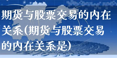期货与股票交易的内在关系(期货与股票交易的内在关系是)_https://www.yunsqy.com_期货整理_第1张