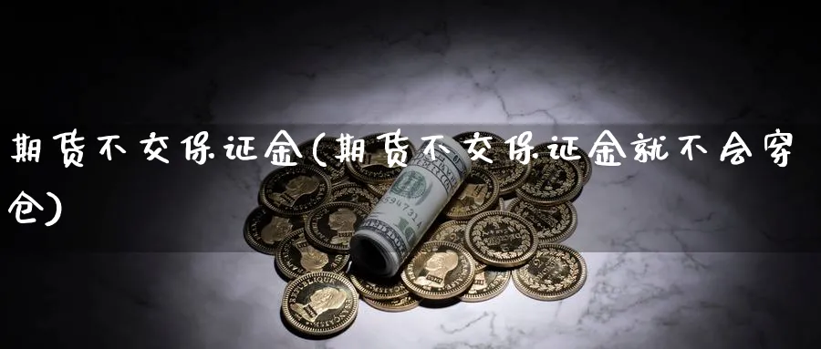 期货不交保证金(期货不交保证金就不会穿仓)_https://www.yunsqy.com_期货技术_第1张