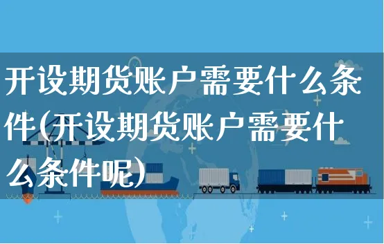 开设期货账户需要什么条件(开设期货账户需要什么条件呢)_https://www.yunsqy.com_期货整理_第1张